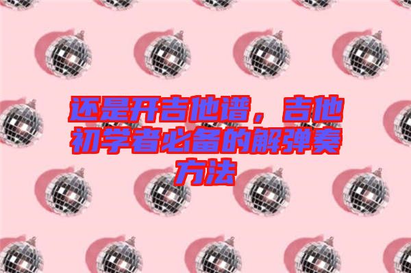 還是開吉他譜，吉他初學者必備的解彈奏方法