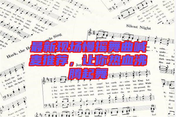 最新現(xiàn)場(chǎng)慢搖舞曲喊麥推薦，讓你熱血沸騰起舞