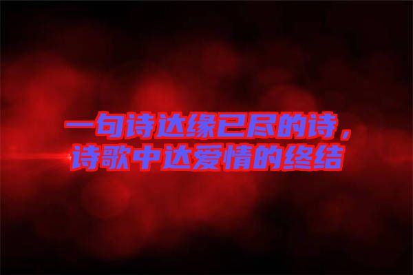 一句詩(shī)達(dá)緣已盡的詩(shī)，詩(shī)歌中達(dá)愛(ài)情的終結(jié)