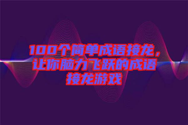 100個簡單成語接龍，讓你腦力飛躍的成語接龍游戲