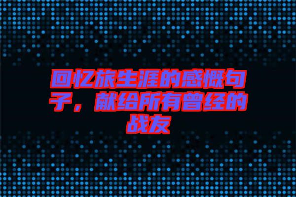 回憶旅生涯的感慨句子，獻給所有曾經(jīng)的戰(zhàn)友