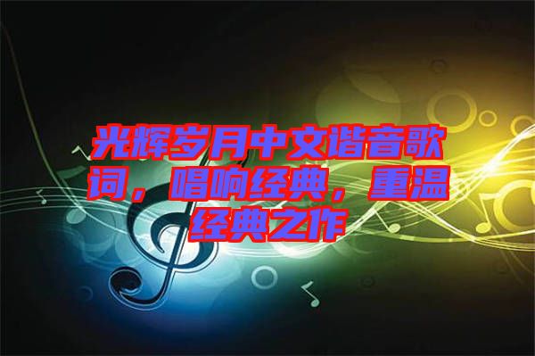 光輝歲月中文諧音歌詞，唱響經(jīng)典，重溫經(jīng)典之作