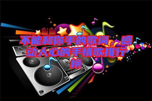 不能和你手的歌詞，感動(dòng)人心的手情歌排行榜