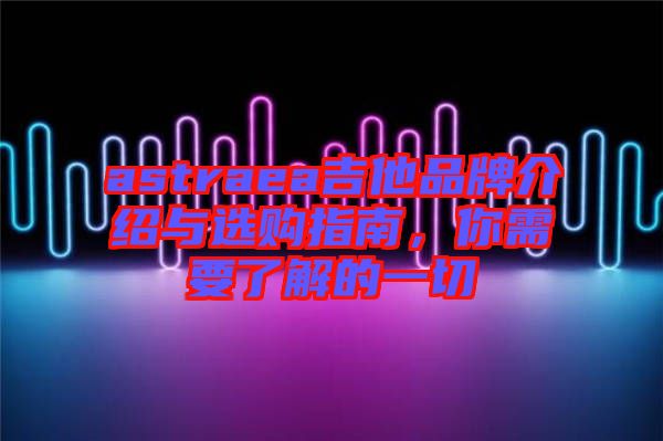 astraea吉他品牌介紹與選購指南，你需要了解的一切