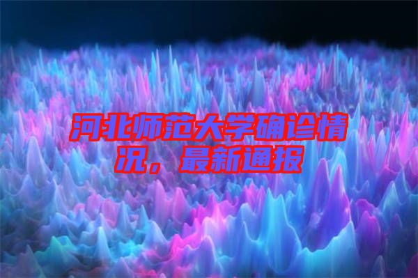 河北師范大學(xué)確診情況，最新通報(bào)