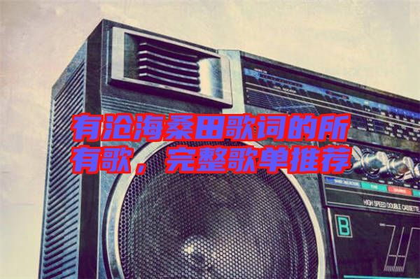 有滄海桑田歌詞的所有歌，完整歌單推薦