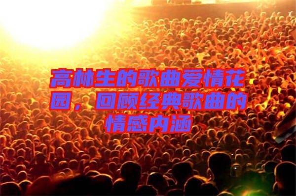 高林生的歌曲愛情花園，回顧經(jīng)典歌曲的情感內涵