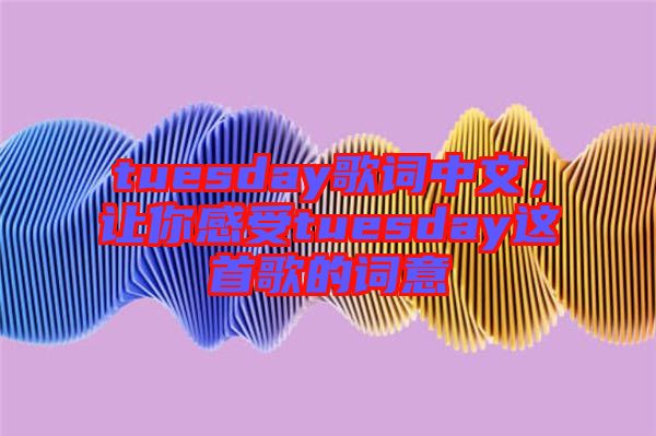 tuesday歌詞中文，讓你感受tuesday這首歌的詞意
