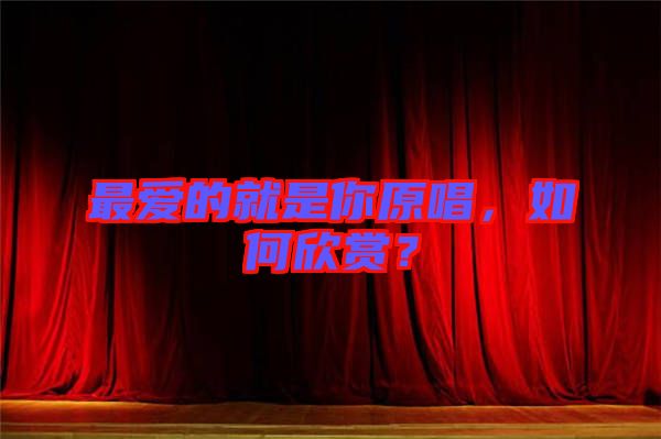最愛的就是你原唱，如何欣賞？