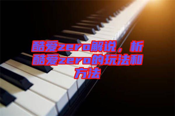 酷愛zero解說，析酷愛zero的玩法和方法