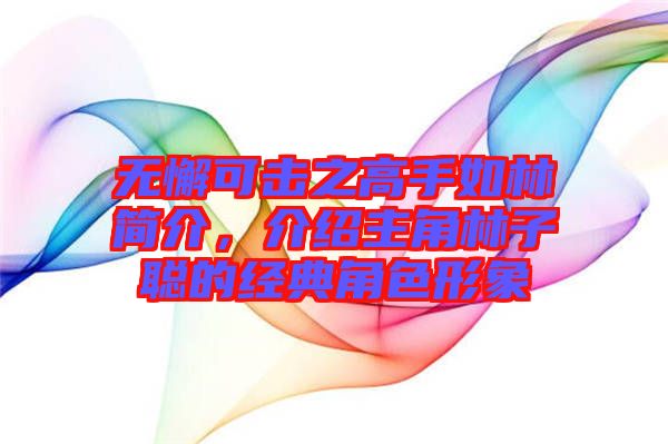 無懈可擊之高手如林簡介，介紹主角林子聰?shù)慕?jīng)典角色形象