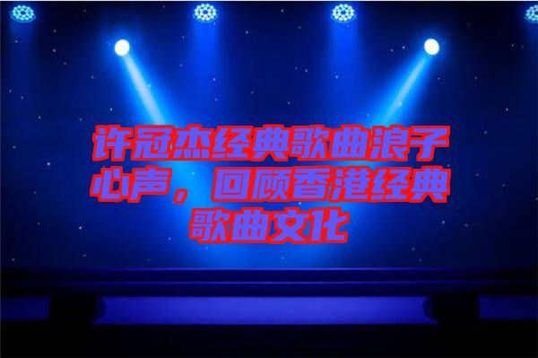 許冠杰經(jīng)典歌曲浪子心聲，回顧香港經(jīng)典歌曲文化