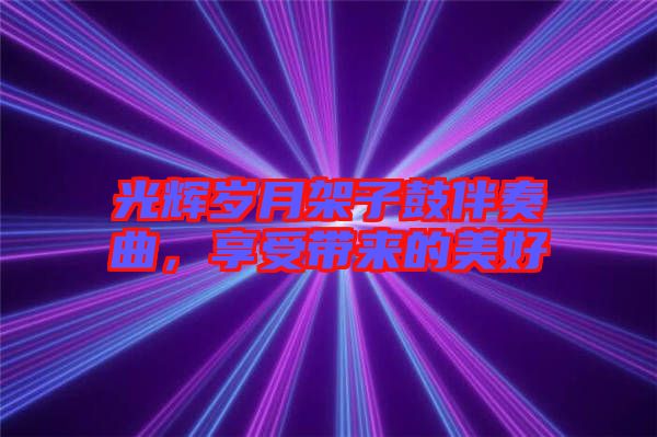 光輝歲月架子鼓伴奏曲，享受帶來(lái)的美好