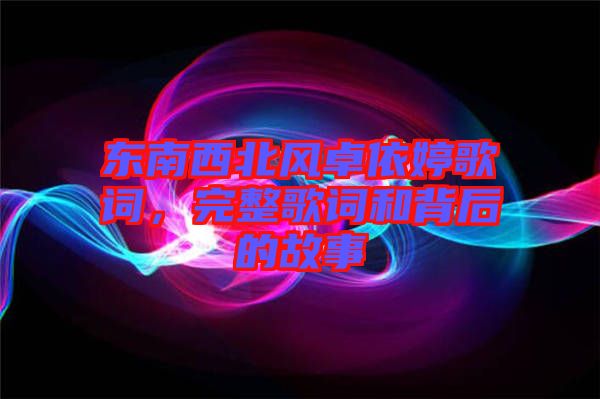 東南西北風(fēng)卓依婷歌詞，完整歌詞和背后的故事
