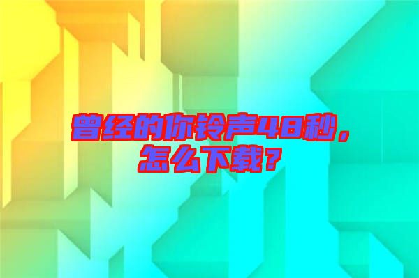 曾經(jīng)的你鈴聲48秒，怎么下載？