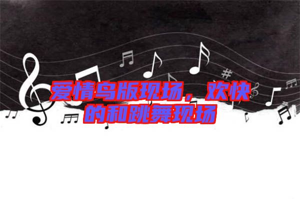愛情鳥版現(xiàn)場，歡快的和跳舞現(xiàn)場