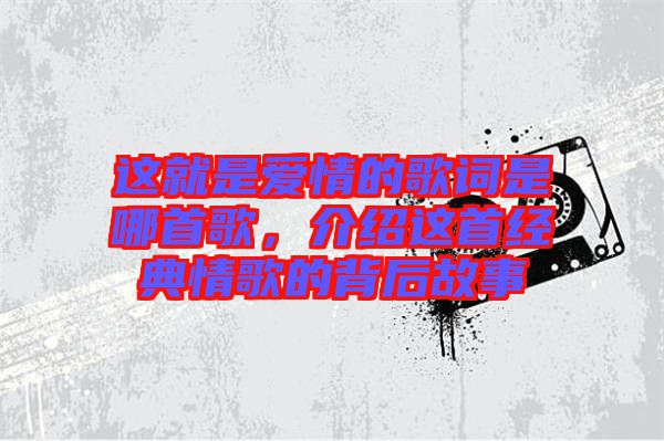 這就是愛情的歌詞是哪首歌，介紹這首經(jīng)典情歌的背后故事