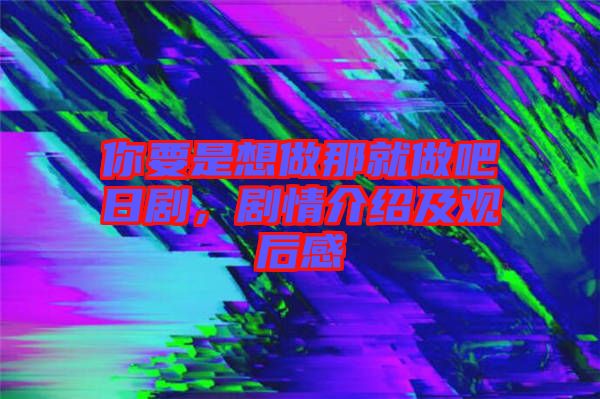 你要是想做那就做吧日劇，劇情介紹及觀后感