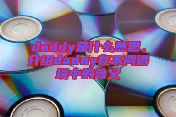 daddy是什么意思，介紹daddy在不同語境中的含義