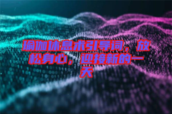 瑜伽休息術(shù)引導(dǎo)詞，放松身心，迎接新的一天
