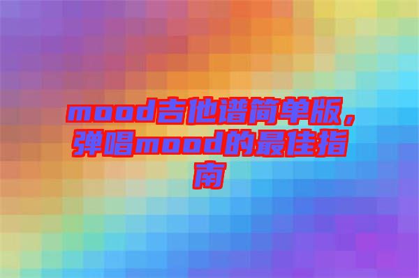 mood吉他譜簡(jiǎn)單版，彈唱mood的最佳指南