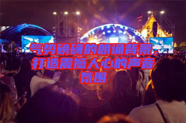 氣勢(shì)磅礴的朗誦背景，打造震撼人心的聲音氛圍