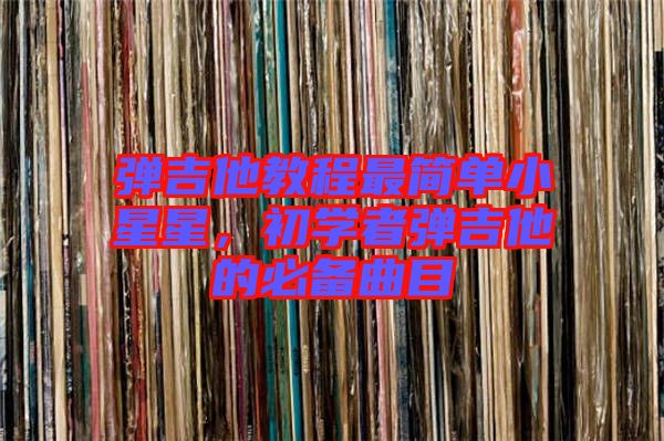彈吉他教程最簡(jiǎn)單小星星，初學(xué)者彈吉他的必備曲目
