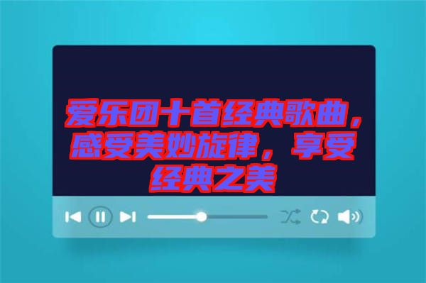 愛樂團(tuán)十首經(jīng)典歌曲，感受美妙旋律，享受經(jīng)典之美