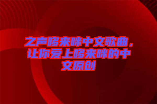 之聲哆來(lái)咪中文歌曲，讓你愛(ài)上哆來(lái)咪的中文原創(chuàng)