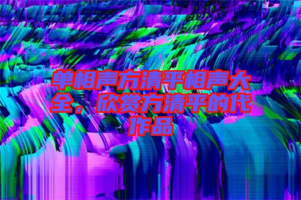 單相聲方清平相聲大全，欣賞方清平的代作品