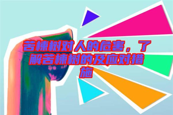 苦楝樹(shù)對(duì)人的危害，了解苦楝樹(shù)的及應(yīng)對(duì)措施