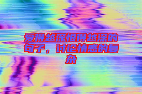 愛得越深恨得越深的句子，討論情感的復(fù)雜