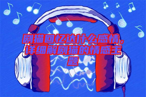 劇貓回憶達(dá)什么感情，詳細(xì)解劇貓的情感主題