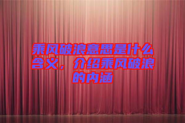 乘風(fēng)破浪意思是什么含義，介紹乘風(fēng)破浪的內(nèi)涵