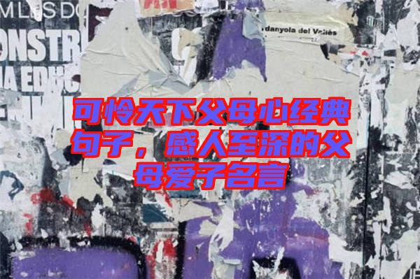 可憐天下父母心經(jīng)典句子，感人至深的父母愛子名言