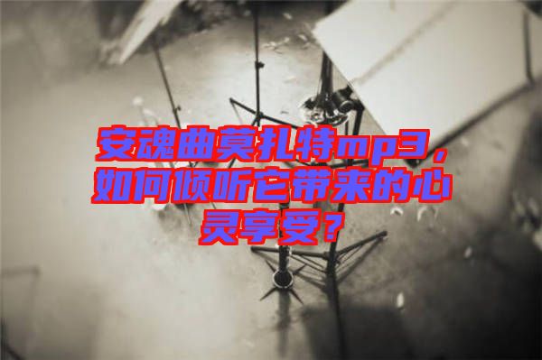 安魂曲莫扎特mp3，如何傾聽它帶來的心靈享受？