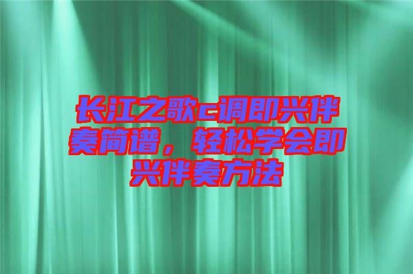 長江之歌c調(diào)即興伴奏簡譜，輕松學(xué)會(huì)即興伴奏方法