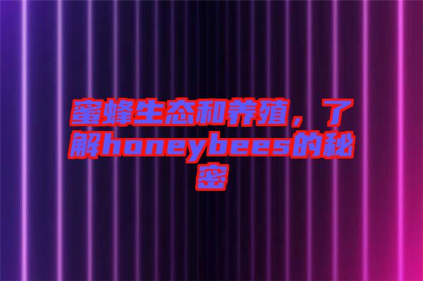 蜜蜂生態(tài)和養(yǎng)殖，了解honeybees的秘密