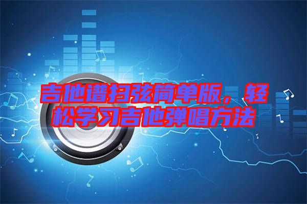 吉他譜掃弦簡單版，輕松學(xué)習(xí)吉他彈唱方法