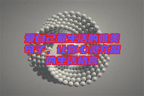 愛自己愛生活的唯美句子，讓你心靈充盈的生活格言