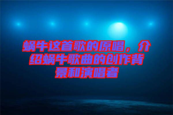 蝸牛這首歌的原唱，介紹蝸牛歌曲的創(chuàng)作背景和演唱者