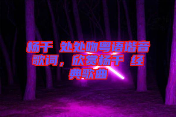 楊千嬅處處吻粵語(yǔ)諧音歌詞，欣賞楊千嬅經(jīng)典歌曲