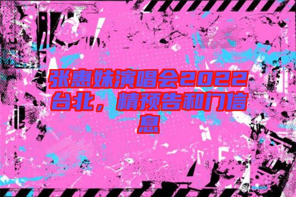 張惠妹演唱會2022臺北，精預(yù)告和門信息