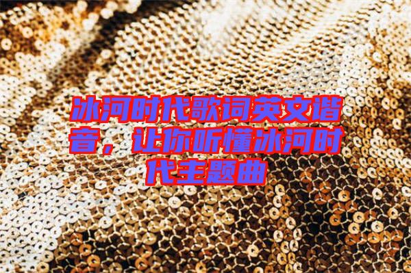 冰河時(shí)代歌詞英文諧音，讓你聽懂冰河時(shí)代主題曲