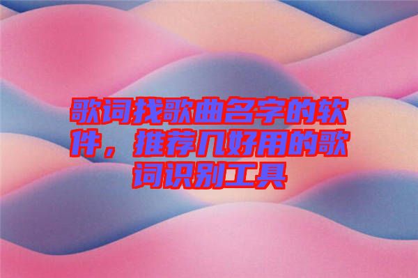 歌詞找歌曲名字的軟件，推薦幾好用的歌詞識別工具