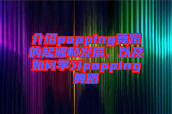 介紹popping舞蹈的起源和發(fā)展，以及如何學習popping舞蹈
