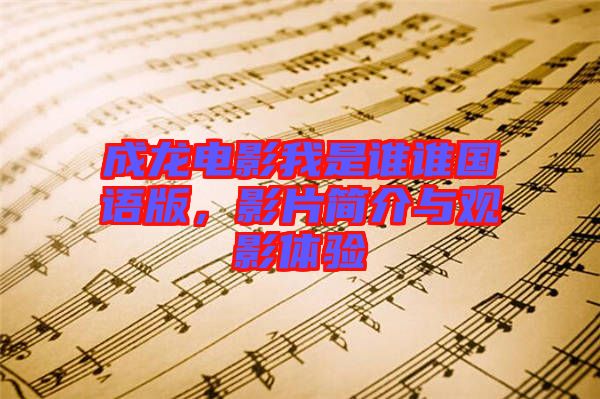 成龍電影我是誰誰國語版，影片簡介與觀影體驗(yàn)
