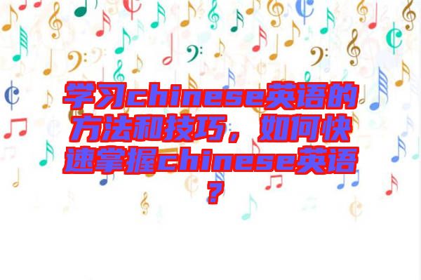 學習chinese英語的方法和技巧，如何快速掌握chinese英語？