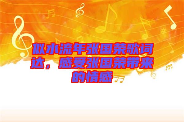 似水流年張國(guó)榮歌詞達(dá)，感受張國(guó)榮帶來的情感