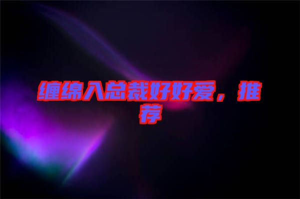 纏綿入總裁好好愛(ài)，推薦